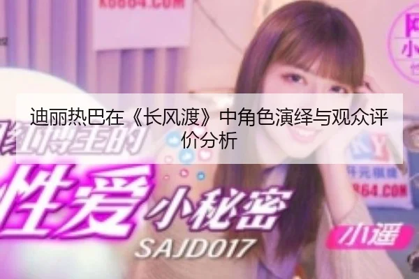 迪丽热巴在《长风渡》中角色演绎与观众评价分析